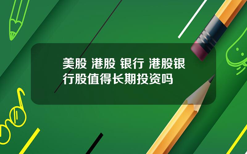 美股 港股 银行 港股银行股值得长期投资吗